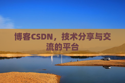 博客CSDN,技术分享与交流的平台 博客CSDN,技术分享与交流的平台